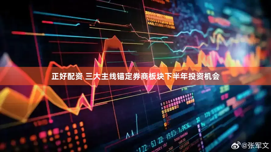 正好配资 三大主线锚定券商板块下半年投资机会