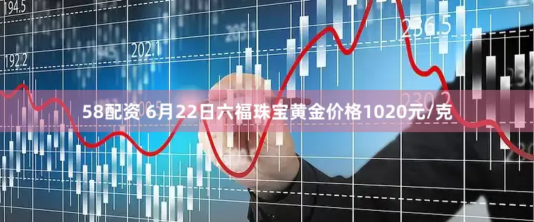 58配资 6月22日六福珠宝黄金价格1020元/克