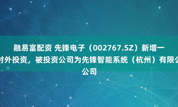 融易富配资 先锋电子（002767.SZ）新增一起对外投资，被投资公司为先锋智能系统（杭州）有限公司