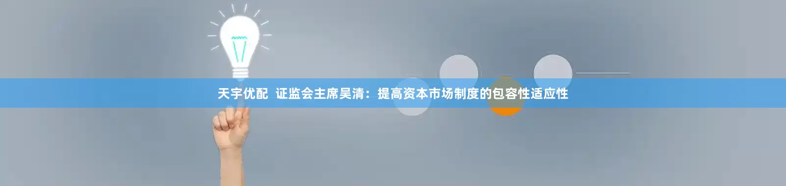天宇优配  证监会主席吴清：提高资本市场制度的包容性适应性