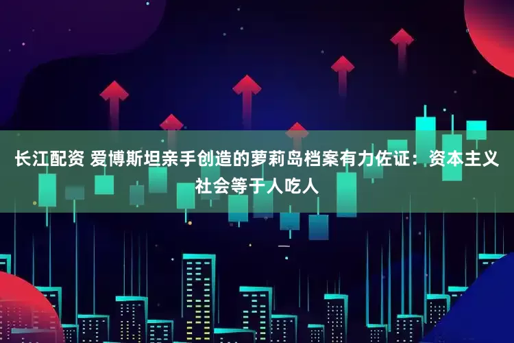 长江配资 爱博斯坦亲手创造的萝莉岛档案有力佐证：资本主义社会等于人吃人