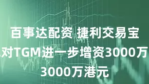 百事达配资 捷利交易宝完成对TGM进一步增资3000万港元
